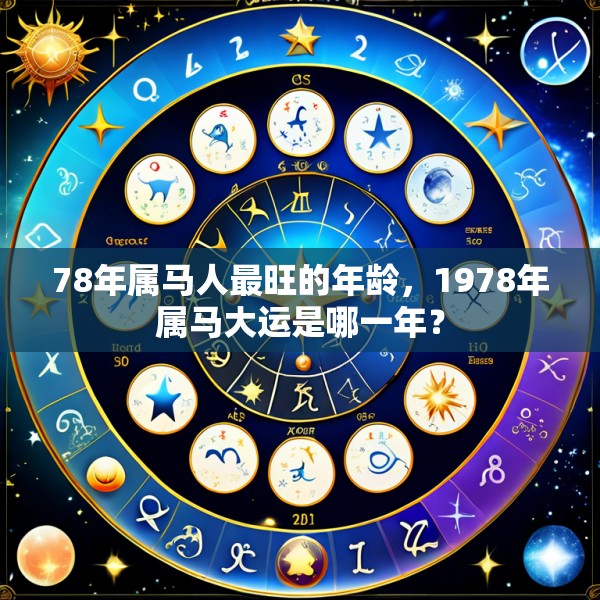 78年属马人最旺的年龄,1978年属马大运是哪一年?