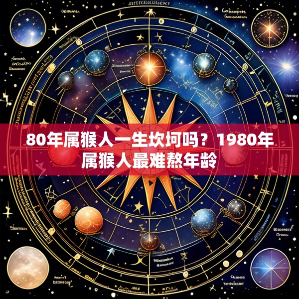80年属猴人一生坎坷吗?1980年属猴人最难熬年龄