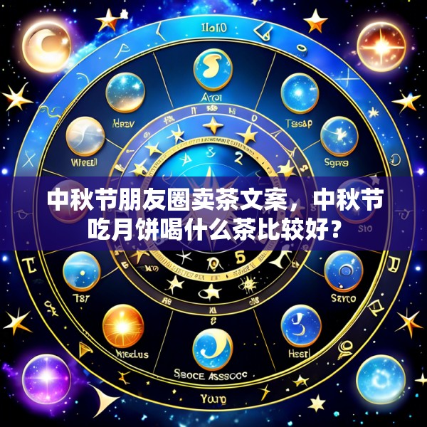 中秋节朋友圈卖茶文案，中秋节吃月饼喝什么茶比较好？