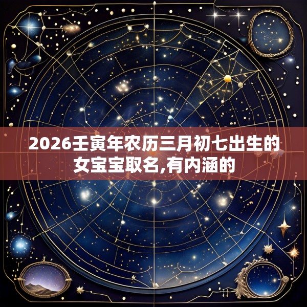 2026壬寅年农历三月初七出生的女宝宝取名,有内涵的