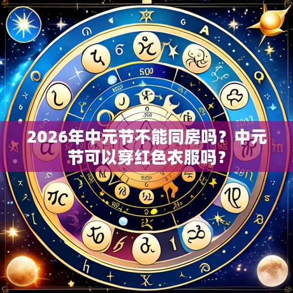 2026年中元节不能同房吗?中元节可以穿红色衣服吗?