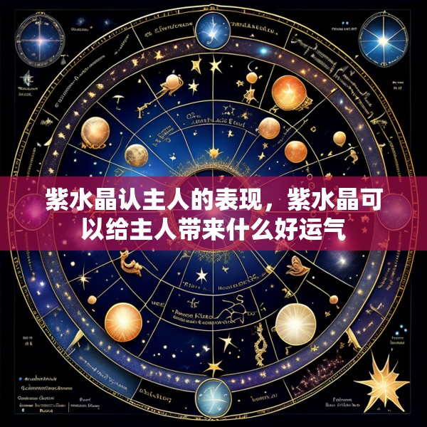 紫水晶认主人的表现，紫水晶可以给主人带来什么好运气