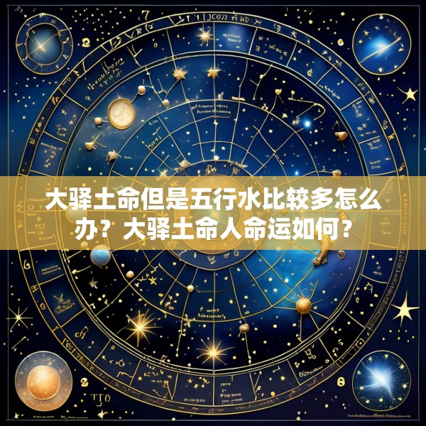 大驿土命但是五行水比较多怎么办？大驿土命人命运如何？