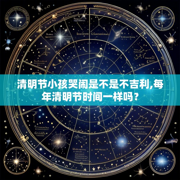 清明节小孩哭闹是不是不吉利,每年清明节时间一样吗?