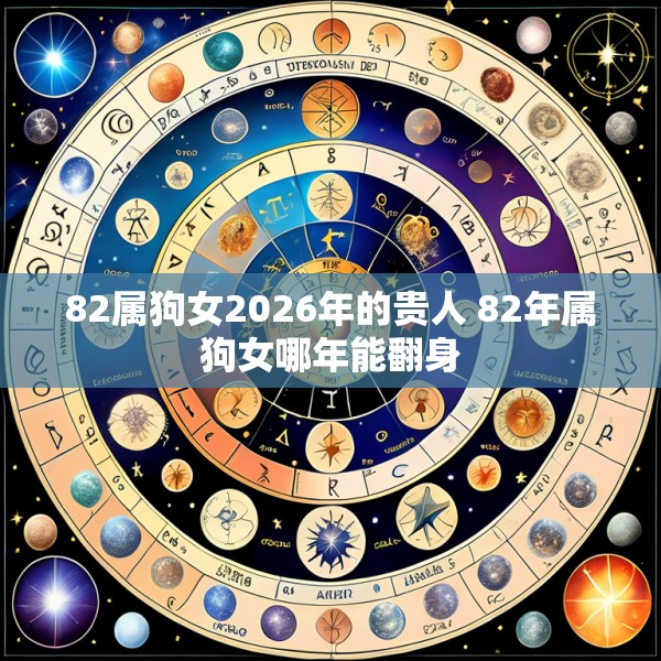 82属狗女2026年的贵人 82年属狗女哪年能翻身
