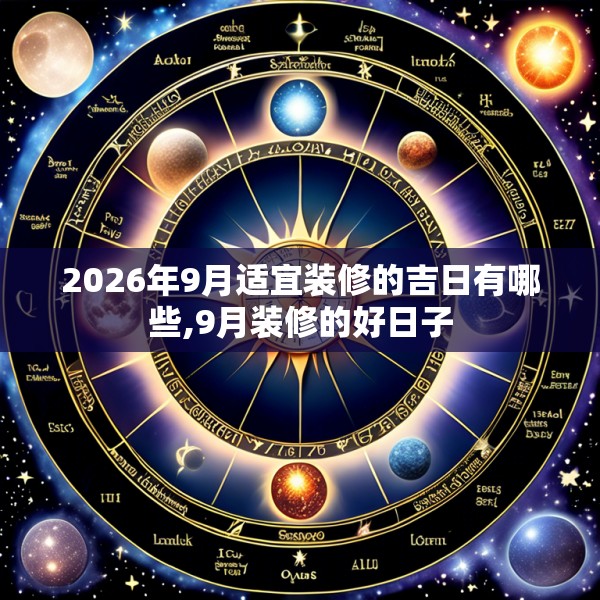 2026年9月适宜装修的吉日有哪些,9月装修的好日子