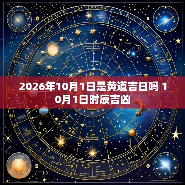 2026年10月1日是黄道吉日吗 10月1日时辰吉凶