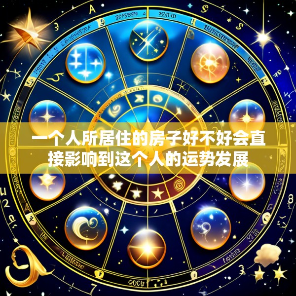 一个人所居住的房子好不好会直接影响到这个人的运势发展