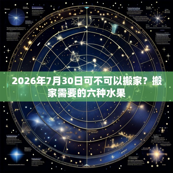2026年7月30日可不可以搬家？搬家需要的六种水果