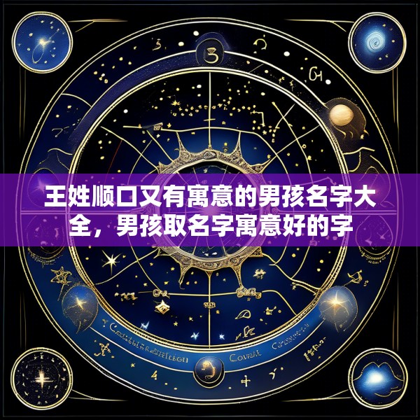 王姓顺口又有寓意的男孩名字大全，男孩取名字寓意好的字