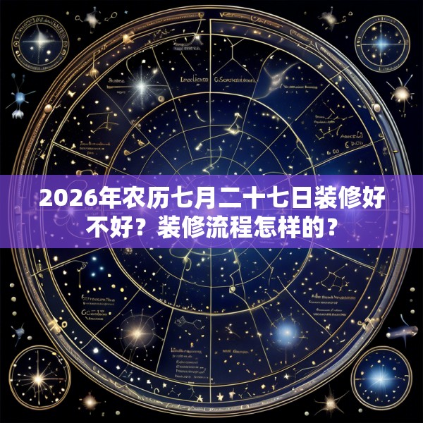2026年农历七月二十七日装修好不好?装修流程怎样的?