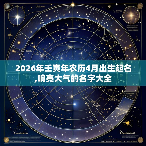 2026年壬寅年农历4月出生起名,响亮大气的名字大全