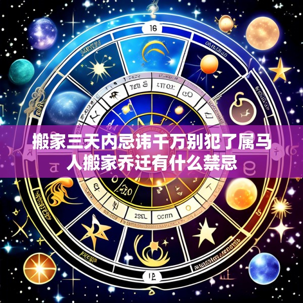 搬家三天内忌讳千万别犯了属马人搬家乔迁有什么禁忌