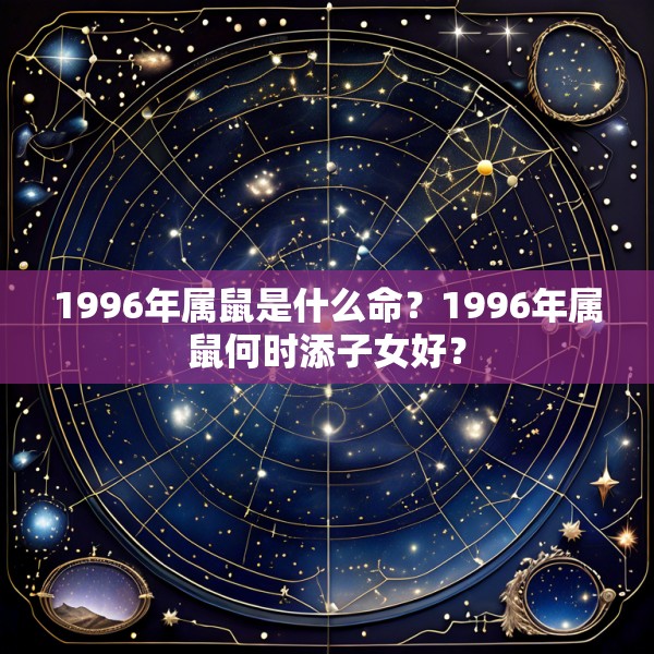 1996年属鼠是什么命？1996年属鼠何时添子女好？