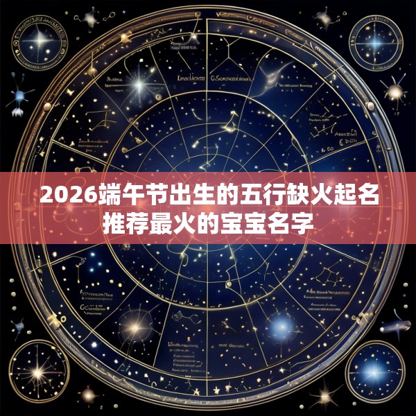 2026端午节出生的五行缺火起名推荐最火的宝宝名字