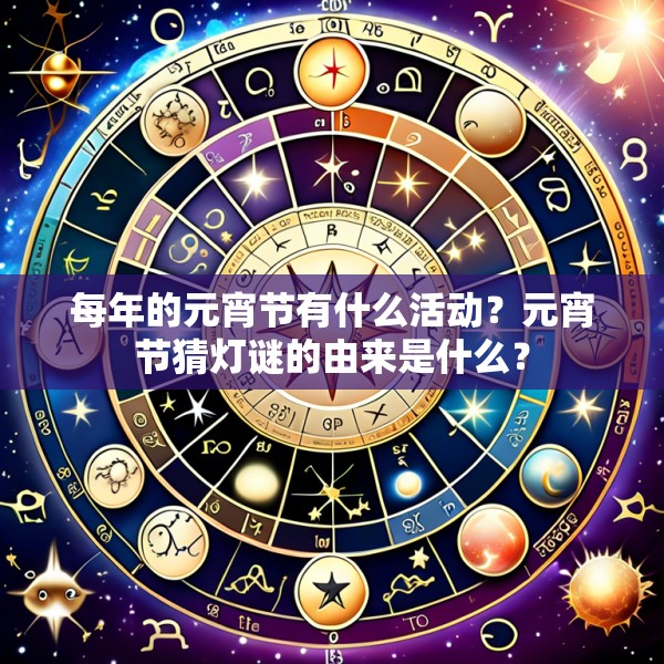 每年的元宵节有什么活动？元宵节猜灯谜的由来是什么？
