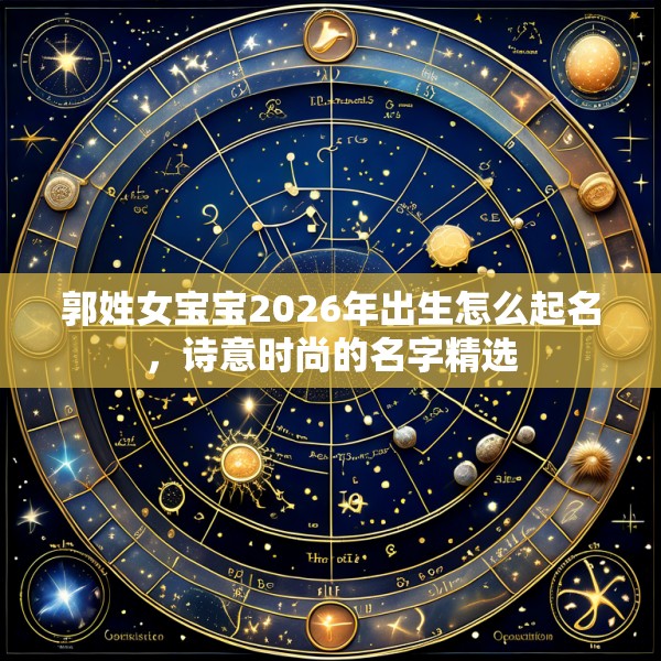 郭姓女宝宝2026年出生怎么起名，诗意时尚的名字精选