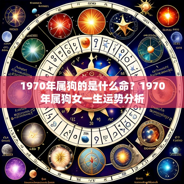 1970年属狗的是什么命?1970年属狗女一生运势分析