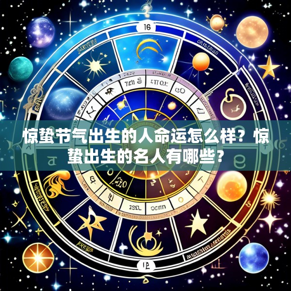 惊蛰节气出生的人命运怎么样？惊蛰出生的名人有哪些？