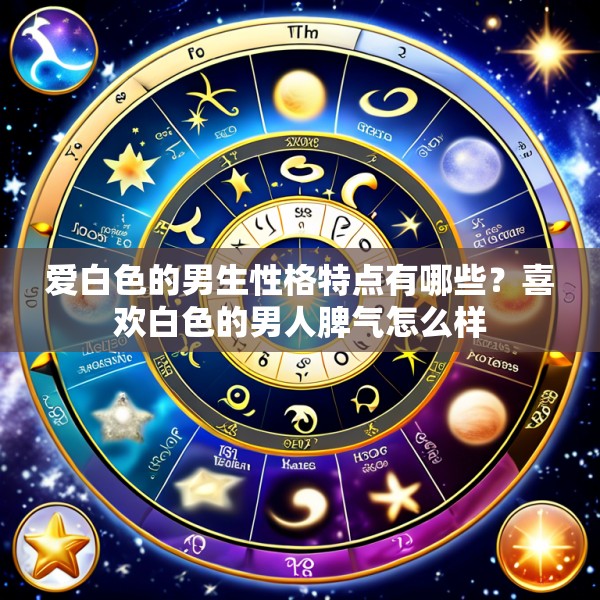 爱白色的男生性格特点有哪些？喜欢白色的男人脾气怎么样