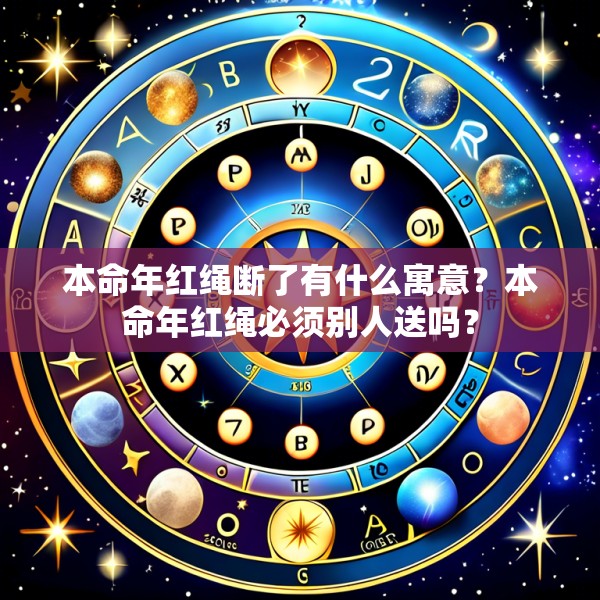 本命年红绳断了有什么寓意?本命年红绳必须别人送吗?