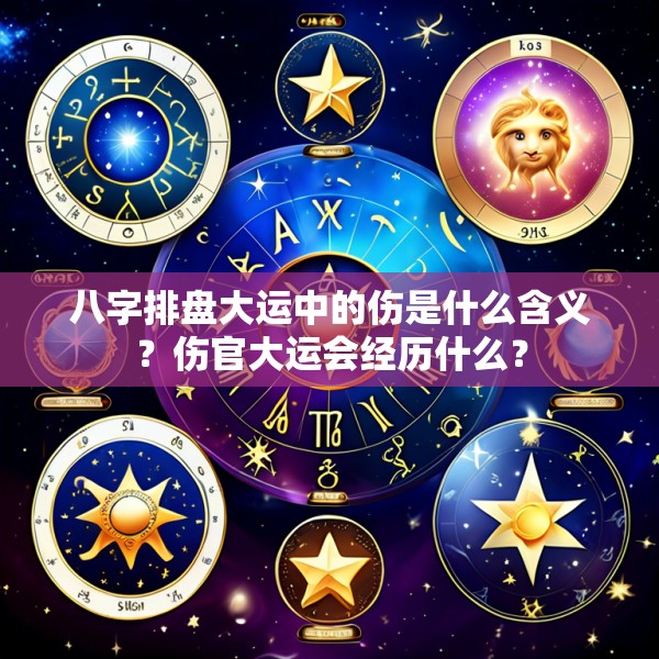 八字排盘大运中的伤是什么含义？伤官大运会经历什么？