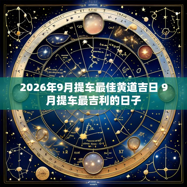 2026年9月提车最佳黄道吉日 9月提车最吉利的日子