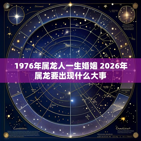 1976年属龙人一生婚姻 2026年属龙要出现什么大事