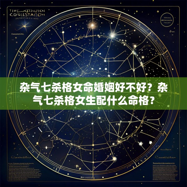 杂气七杀格女命婚姻好不好?杂气七杀格女生配什么命格?