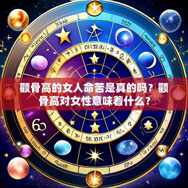 颧骨高的女人命苦是真的吗?颧骨高对女性意味着什么?