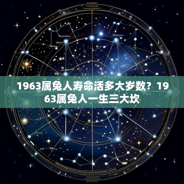 1963属兔人寿命活多大岁数？1963属兔人一生三大坎
