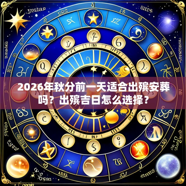 2026年秋分前一天适合出殡安葬吗?出殡吉日怎么选择?