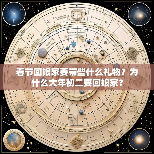春节回娘家要带些什么礼物？为什么大年初二要回娘家？