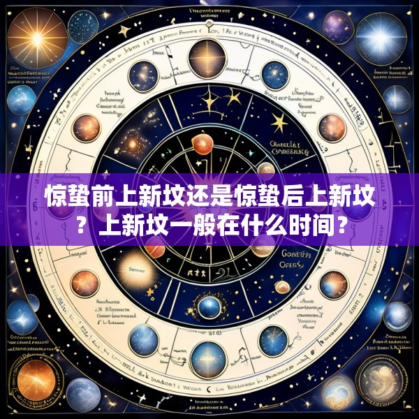 惊蛰前上新坟还是惊蛰后上新坟？上新坟一般在什么时间？