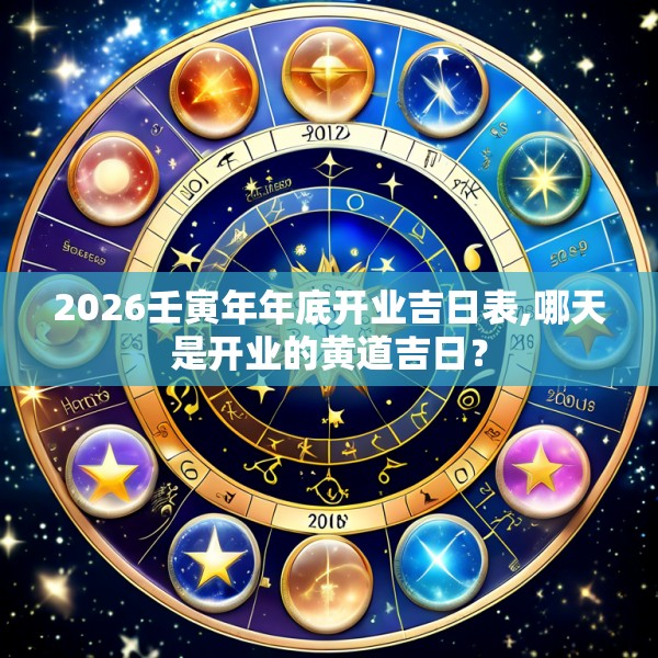 2026壬寅年年底开业吉日表,哪天是开业的黄道吉日？