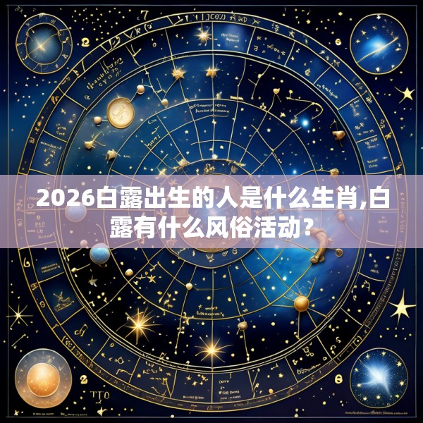 2026白露出生的人是什么生肖,白露有什么风俗活动?