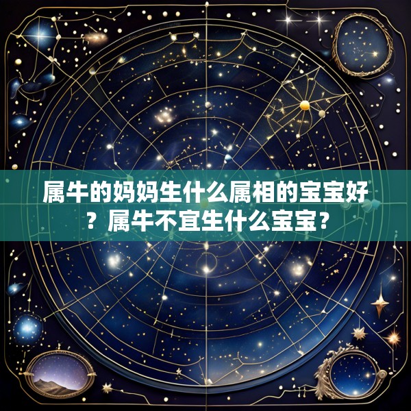 属牛的妈妈生什么属相的宝宝好?属牛不宜生什么宝宝?
