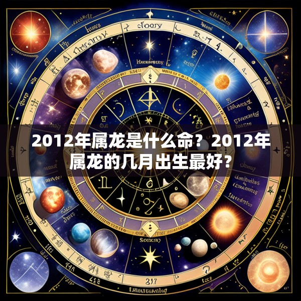 2012年属龙是什么命？2012年属龙的几月出生最好？