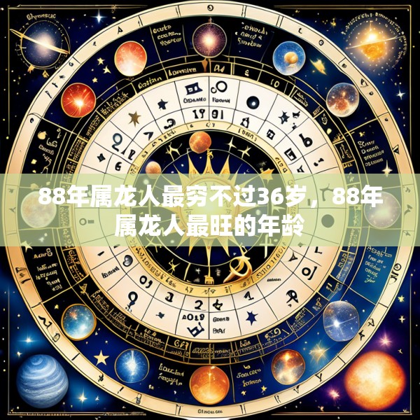 88年属龙人最穷不过36岁，88年属龙人最旺的年龄