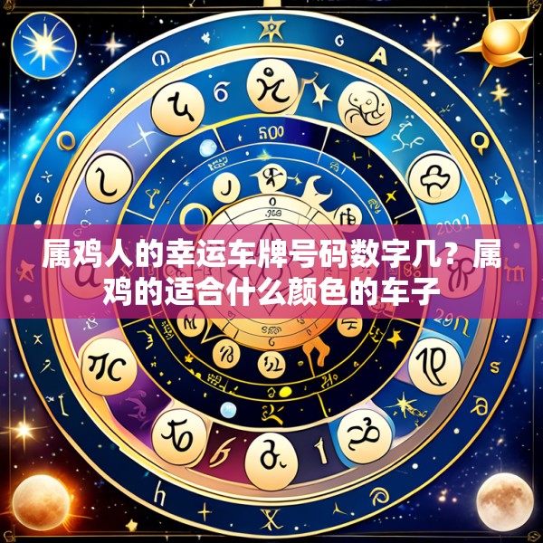 属鸡人的幸运车牌号码数字几？属鸡的适合什么颜色的车子