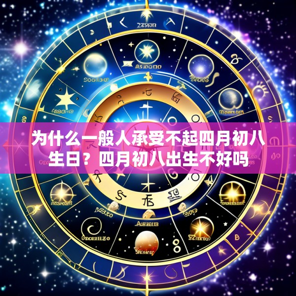 为什么一般人承受不起四月初八生日?四月初八出生不好吗
