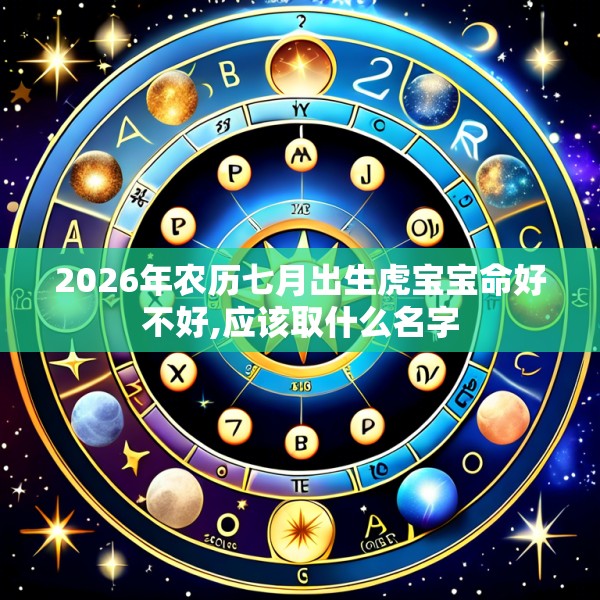2026年农历七月出生虎宝宝命好不好,应该取什么名字