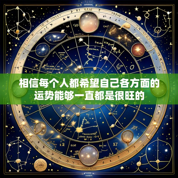 相信每个人都希望自己各方面的运势能够一直都是很旺的