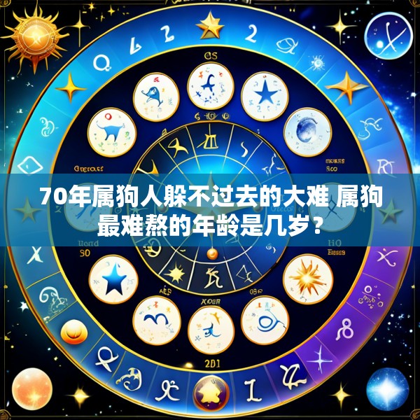 70年属狗人躲不过去的大难 属狗最难熬的年龄是几岁?