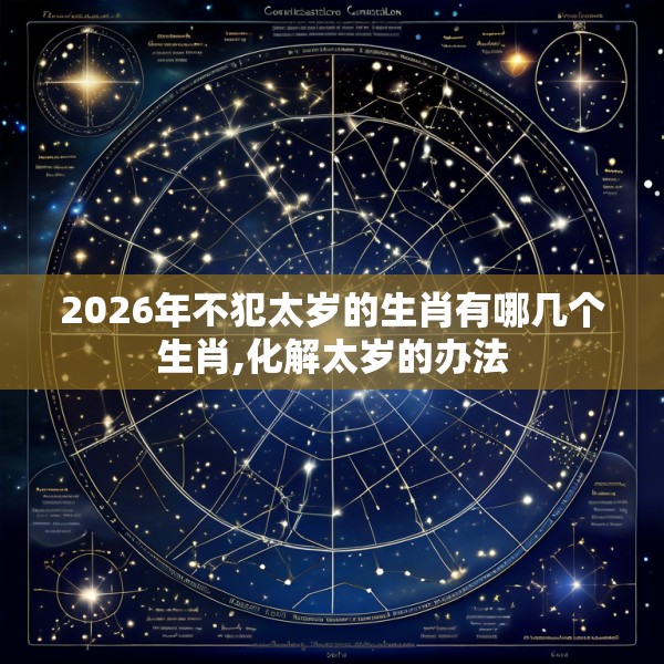 2026年不犯太岁的生肖有哪几个生肖,化解太岁的办法