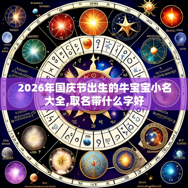 2026年国庆节出生的牛宝宝小名大全,取名带什么字好