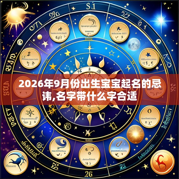 2026年9月份出生宝宝起名的忌讳,名字带什么字合适