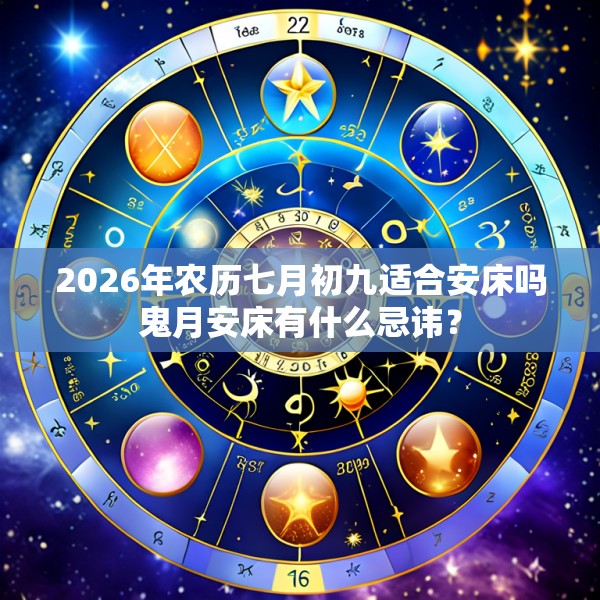 2026年农历七月初九适合安床吗鬼月安床有什么忌讳？