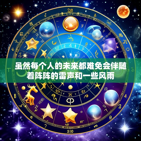 虽然每个人的未来都难免会伴随着阵阵的雷声和一些风雨