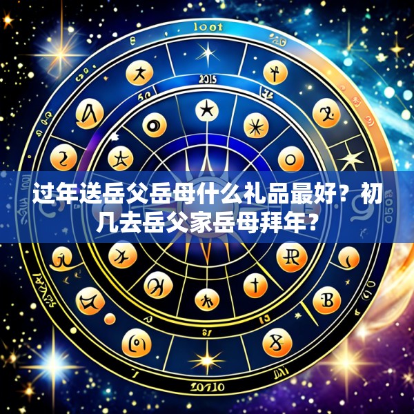 过年送岳父岳母什么礼品最好？初几去岳父家岳母拜年？